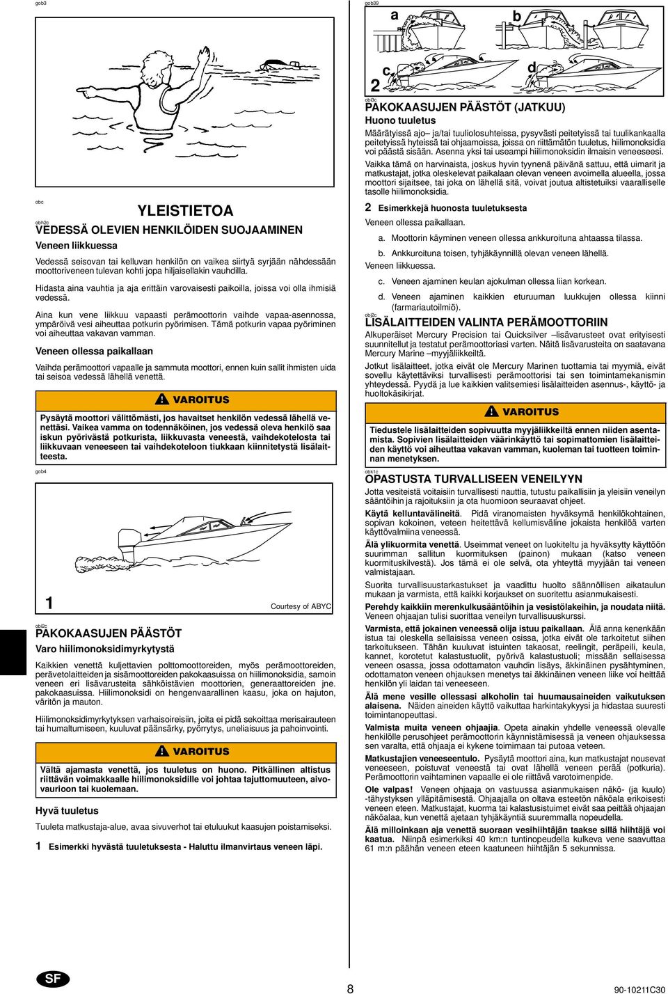 Ain kun vene liikkuu vpsti perämoottorin vihde vp-sennoss, ympäröivä vesi iheutt potkurin pyörimisen. Tämä potkurin vp pyöriminen voi iheutt vkvn vmmn.