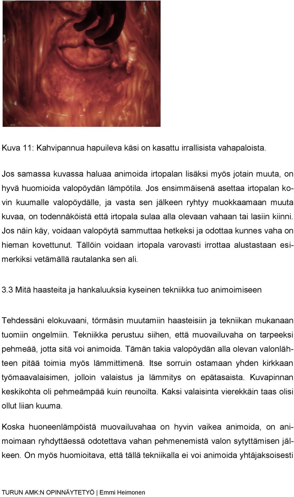 Jos näin käy, voidaan valopöytä sammuttaa hetkeksi ja odottaa kunnes vaha on hieman kovettunut. Tällöin voidaan irtopala varovasti irrottaa alustastaan esimerkiksi vetämällä rautalanka sen ali. 3.