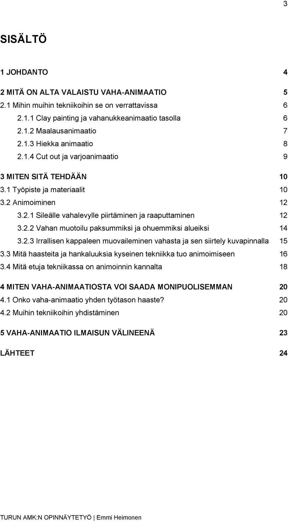 2.3 Irrallisen kappaleen muovaileminen vahasta ja sen siirtely kuvapinnalla 15 3.3 Mitä haasteita ja hankaluuksia kyseinen tekniikka tuo animoimiseen 16 3.
