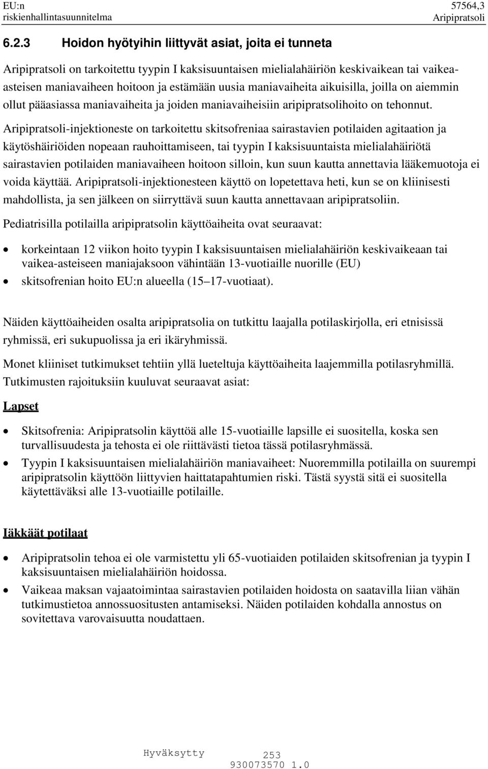 -injektioneste on tarkoitettu skitsofreniaa sairastavien potilaiden agitaation ja käytöshäiriöiden nopeaan rauhoittamiseen, tai tyypin I kaksisuuntaista mielialahäiriötä sairastavien potilaiden