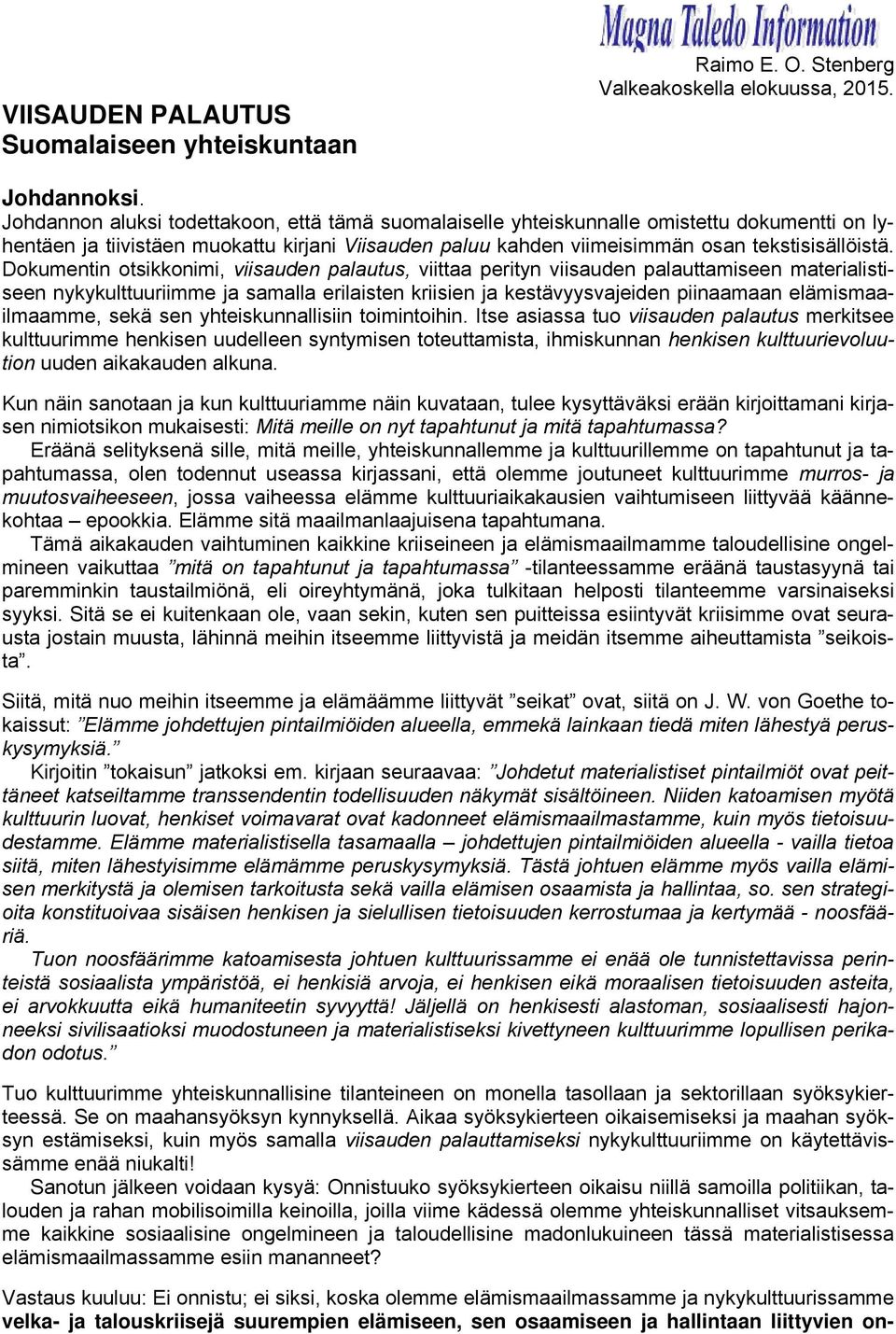 Dokumentin otsikkonimi, viisauden palautus, viittaa perityn viisauden palauttamiseen materialistiseen nykykulttuuriimme ja samalla erilaisten kriisien ja kestävyysvajeiden piinaamaan
