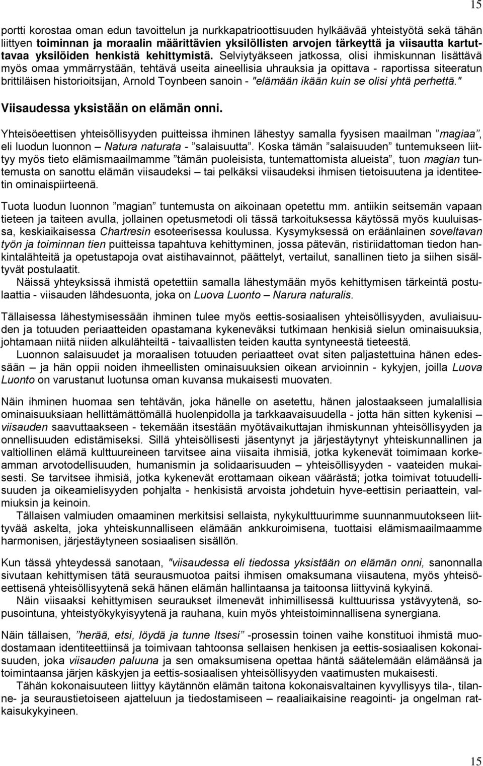 Selviytyäkseen jatkossa, olisi ihmiskunnan lisättävä myös omaa ymmärrystään, tehtävä useita aineellisia uhrauksia ja opittava - raportissa siteeratun brittiläisen historioitsijan, Arnold Toynbeen