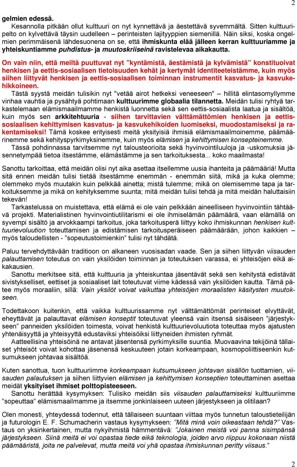 On vain niin, että meiltä puuttuvat nyt kyntämistä, äestämistä ja kylvämistä konstituoivat henkisen ja eettis-sosiaalisen tietoisuuden kehät ja kertymät identiteeteistämme, kuin myös siihen liittyvät