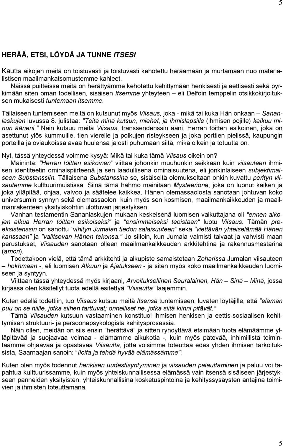 mukaisesti tuntemaan itsemme. Tällaiseen tuntemiseen meitä on kutsunut myös Viisaus, joka - mikä tai kuka Hän onkaan Sananlaskujen luvussa 8.