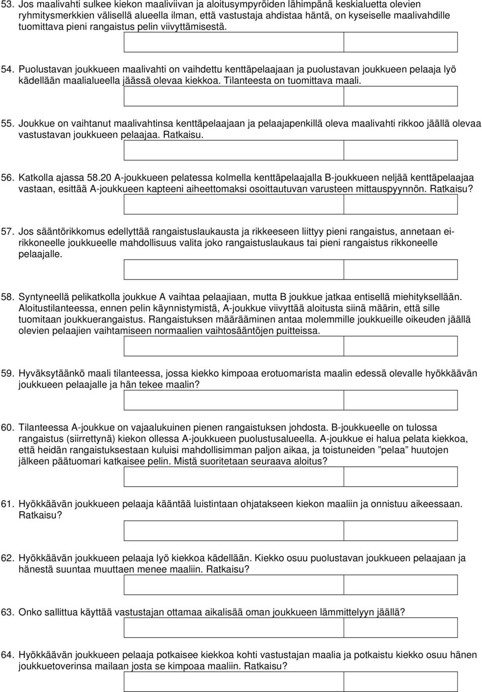 Tilanteesta on tuomittava maali. 55. Joukkue on vaihtanut maalivahtinsa kenttäpelaajaan ja pelaajapenkillä oleva maalivahti rikkoo jäällä olevaa vastustavan joukkueen pelaajaa. Ratkaisu. 56.