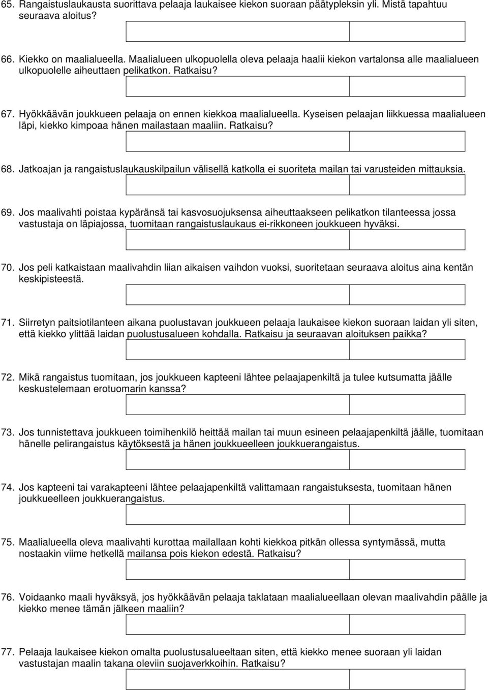 Kyseisen pelaajan liikkuessa maalialueen läpi, kiekko kimpoaa hänen mailastaan maaliin. 68. Jatkoajan ja rangaistuslaukauskilpailun välisellä katkolla ei suoriteta mailan tai varusteiden mittauksia.