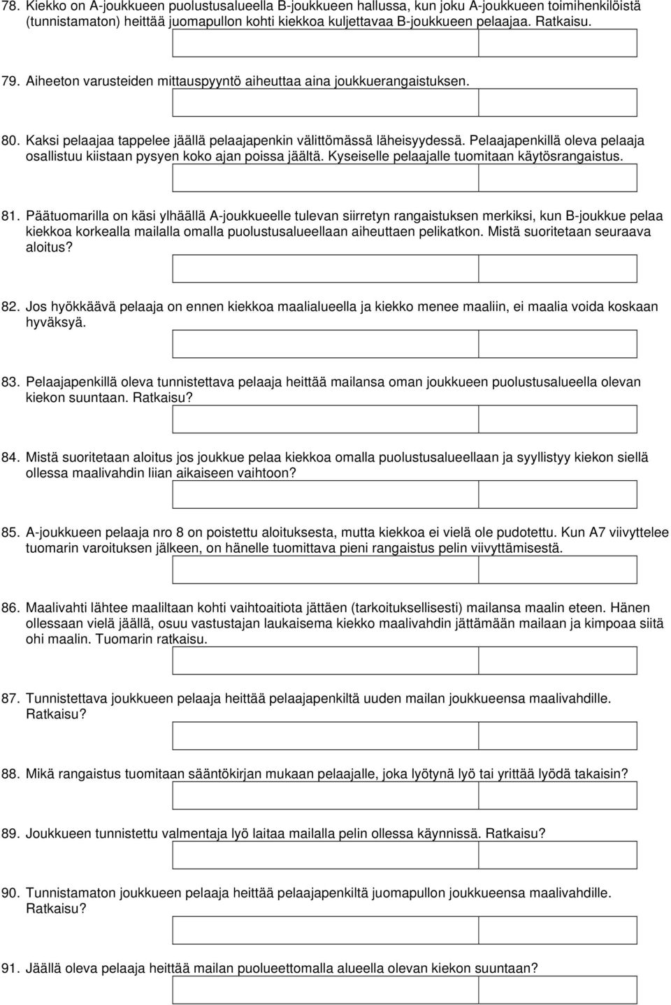 Pelaajapenkillä oleva pelaaja osallistuu kiistaan pysyen koko ajan poissa jäältä. Kyseiselle pelaajalle tuomitaan käytösrangaistus. 81.