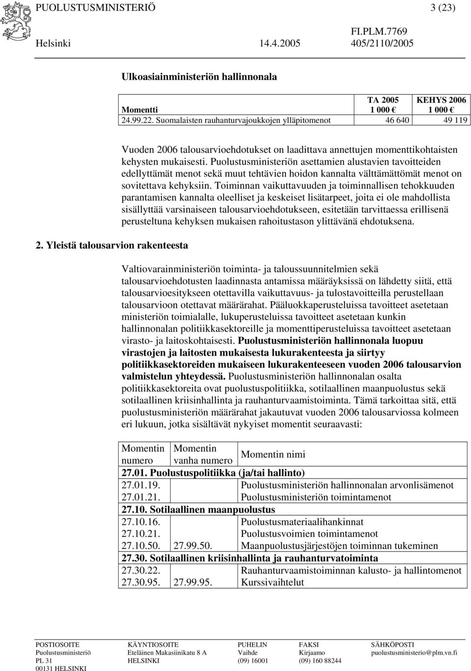 Puolustusministeriön asettamien alustavien tavoitteiden edellyttämät menot sekä muut tehtävien hoidon kannalta välttämättömät menot on sovitettava kehyksiin.