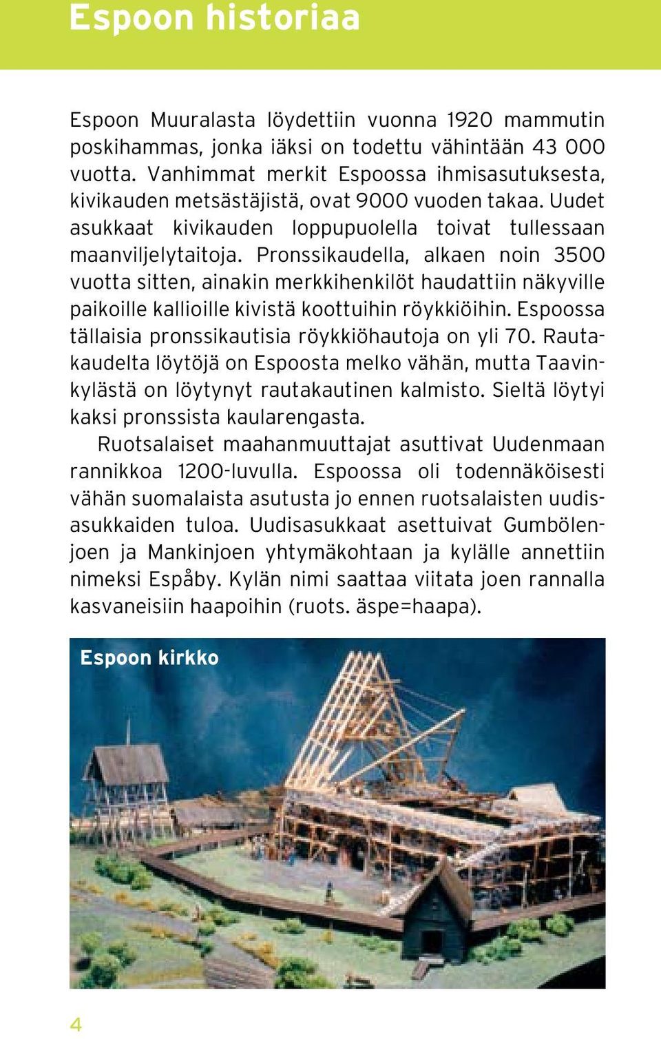 Pronssikaudella, alkaen noin 3500 vuotta sitten, ainakin merkkihenkilöt haudattiin näkyville paikoille kallioille kivistä koottuihin röykkiöihin.