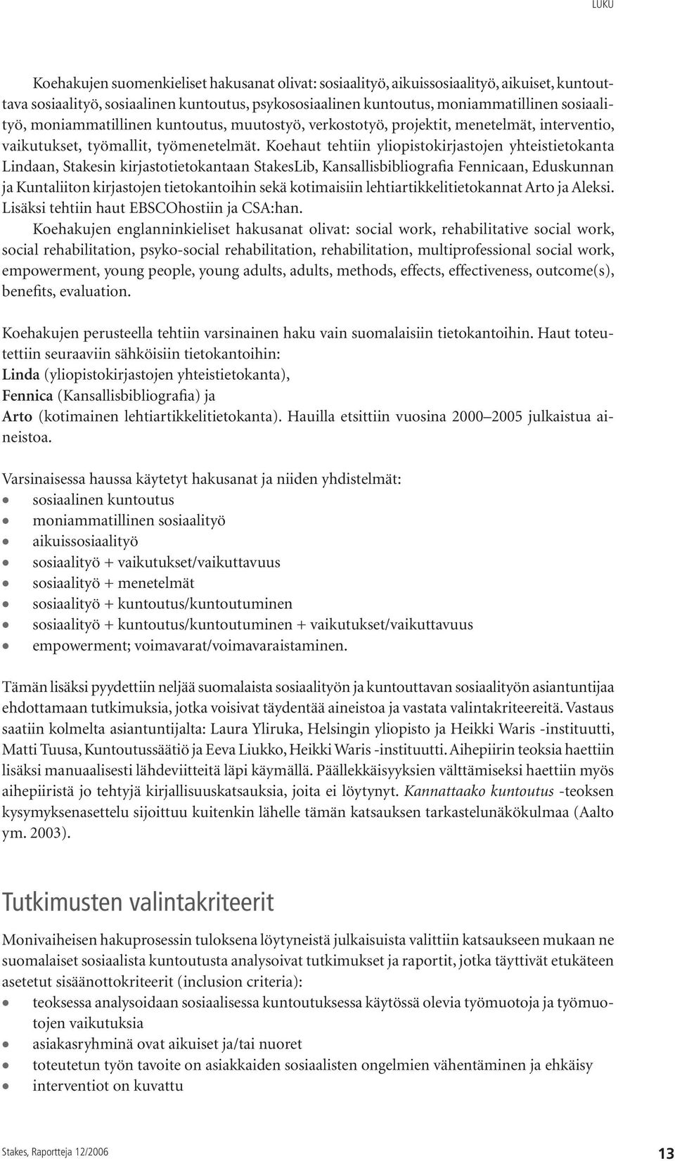 Koehaut tehtiin yliopistokirjastojen yhteistietokanta Lindaan, Stakesin kirjastotietokantaan StakesLib, Kansallisbibliografia Fennicaan, Eduskunnan ja Kuntaliiton kirjastojen tietokantoihin sekä