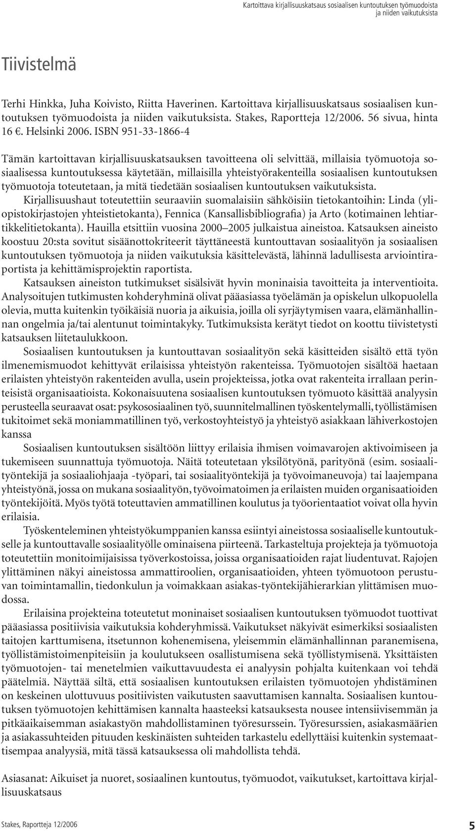ISBN 951-33-1866-4 Tämän kartoittavan kirjallisuuskatsauksen tavoitteena oli selvittää, millaisia työmuotoja sosiaalisessa kuntoutuksessa käytetään, millaisilla yhteistyörakenteilla sosiaalisen