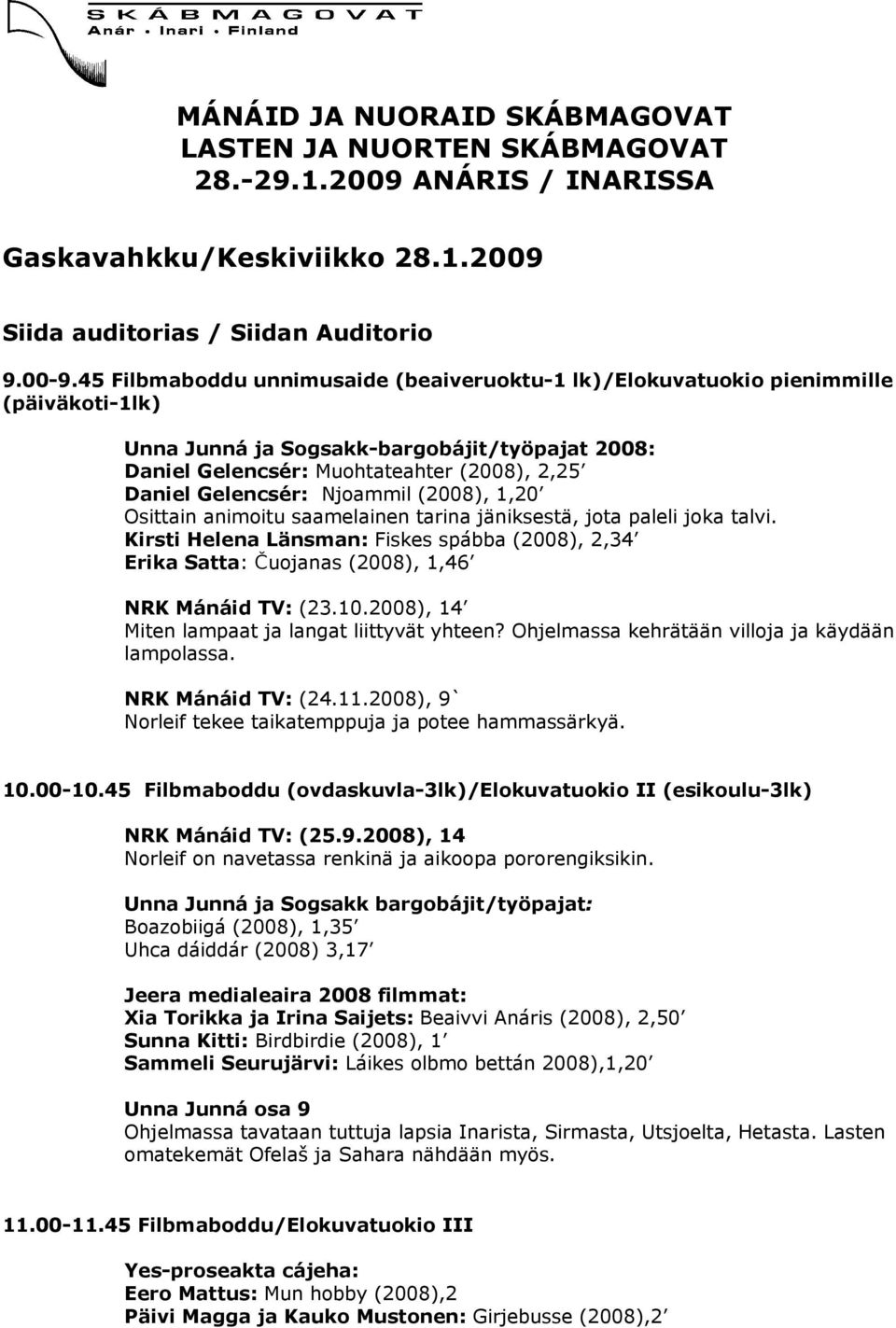 Njoammil (2008), 1,20 Osittain animoitu saamelainen tarina jäniksestä, jota paleli joka talvi. Kirsti Helena Länsman: Fiskes spábba (2008), 2,34 Erika Satta: Čuojanas (2008), 1,46 NRK Mánáid TV: (23.