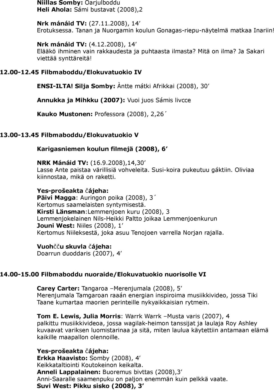 Silja Somby: Àntte mátki Afrikkai (2008), 30 Annukka ja Mihkku (2007): Vuoi juos Sámis livcce Kauko Mustonen: Professora (2008), 2,26 13.00-13.