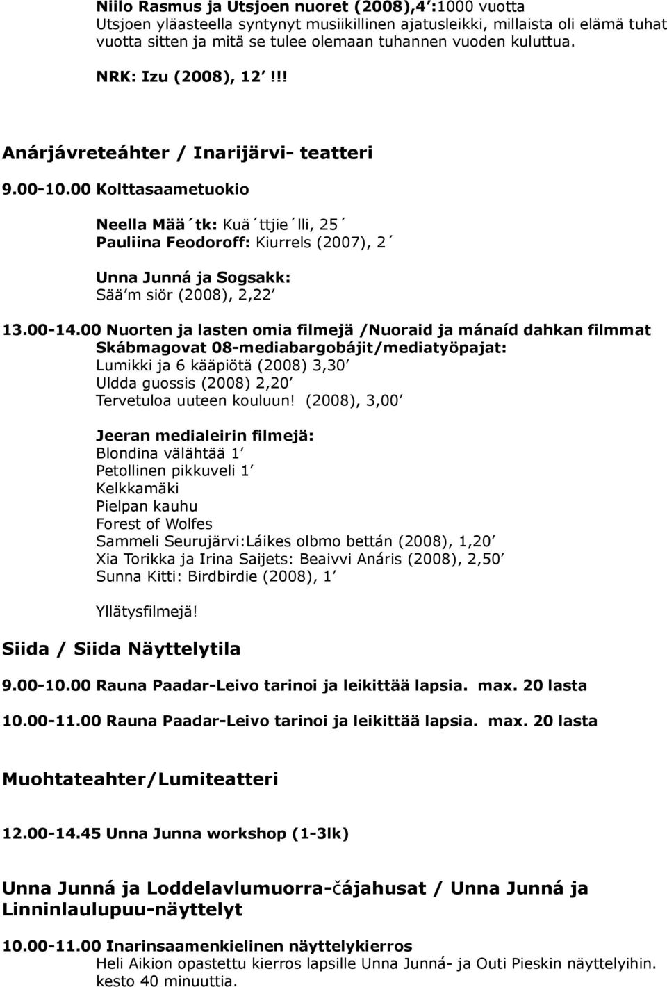 00 Kolttasaametuokio Neella Mää tk: Kuä ttjie lli, 25 Pauliina Feodoroff: Kiurrels (2007), 2 Unna Junná ja Sogsakk: Sää m siör (2008), 2,22 13.00-14.
