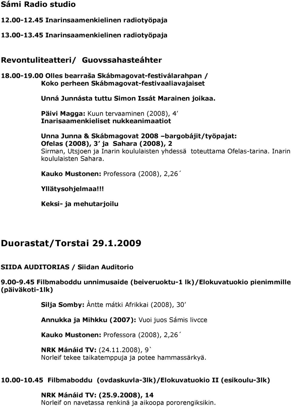 Päivi Magga: Kuun tervaaminen (2008), 4 Inarisaamenkieliset nukkeanimaatiot Unna Junna & Skábmagovat 2008 bargobájit/työpajat: Ofelas (2008), 3 ja Sahara (2008), 2 Sirman, Utsjoen ja Inarin