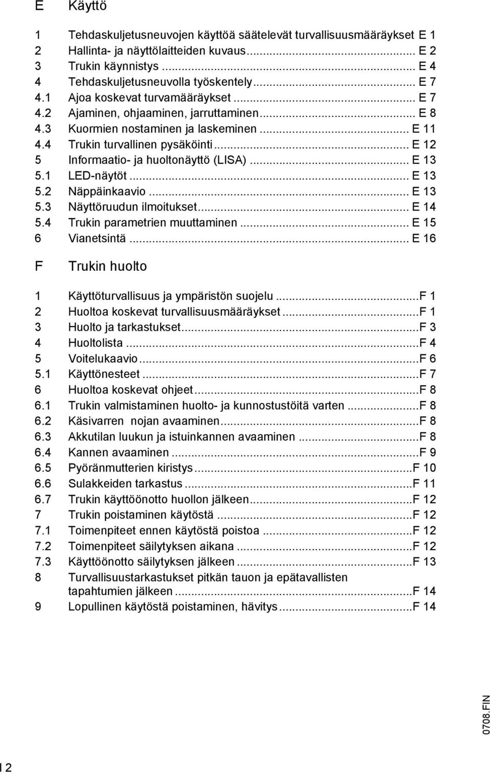 .. E 12 5 Informaatio- ja huoltonäyttö (LISA)... E 13 5.1 LED-näytöt... E 13 5.2 Näppäinkaavio... E 13 5.3 Näyttöruudun ilmoitukset... E 14 5.4 Trukin parametrien muuttaminen... E 15 6 Vianetsintä.