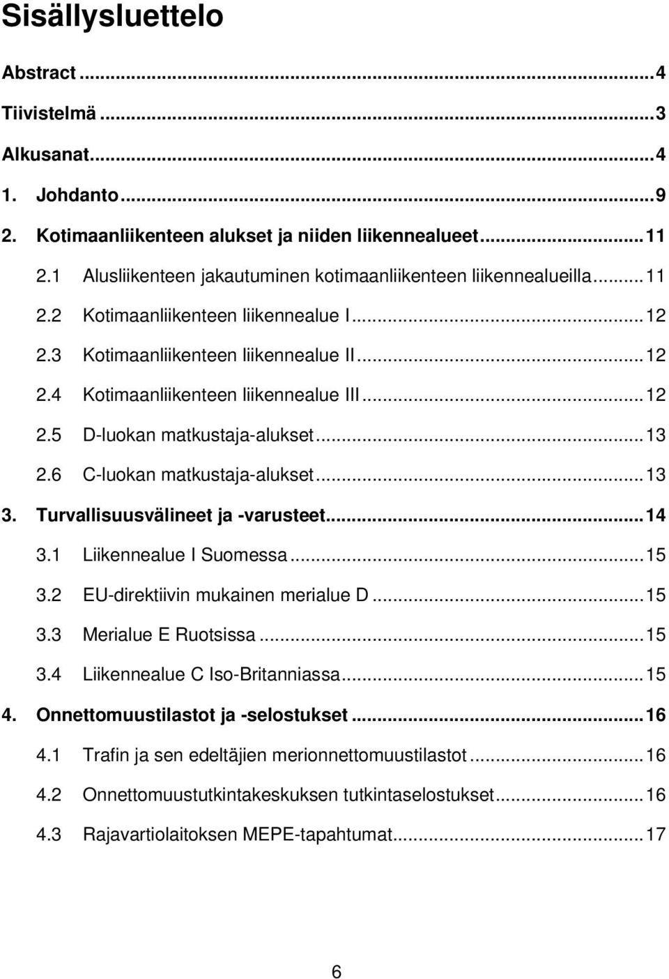 .. 12 2.5 D-luokan matkustaja-alukset... 13 2.6 C-luokan matkustaja-alukset... 13 3. Turvallisuusvälineet ja -varusteet... 14 3.1 Liikennealue I Suomessa... 15 3.2 EU-direktiivin mukainen merialue D.