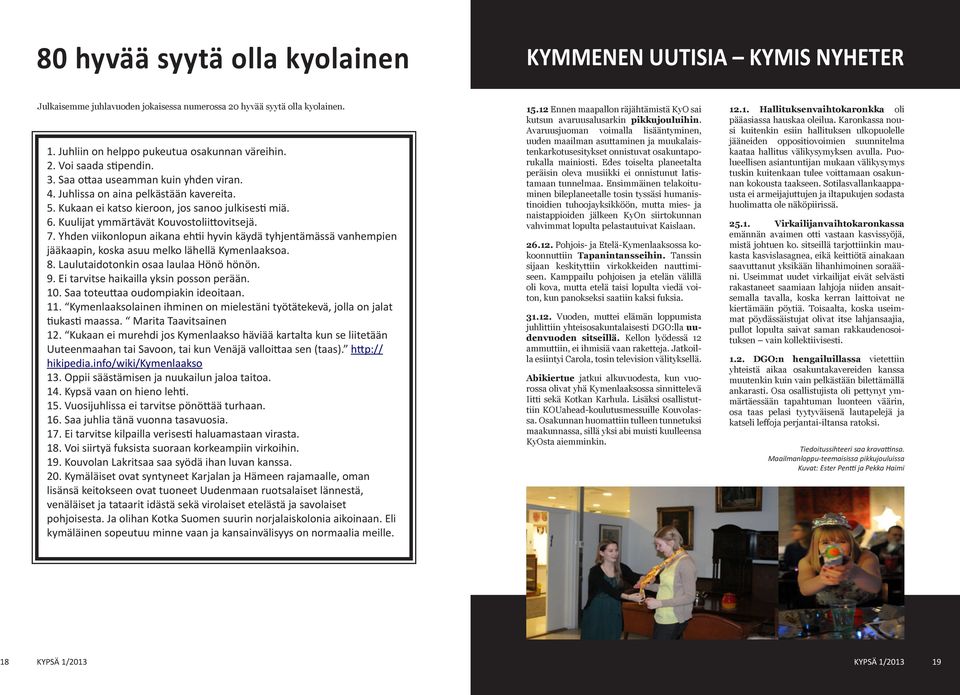 Ensimmäinen telakoituminen bileplaneetalle tosin tyssäsi humanistinoidien tuhoojayksikköön, mutta mies- ja naistappioiden jälkeen KyOn siirtokunnan vahvimmat lopulta pelastautuivat Kaislaan.