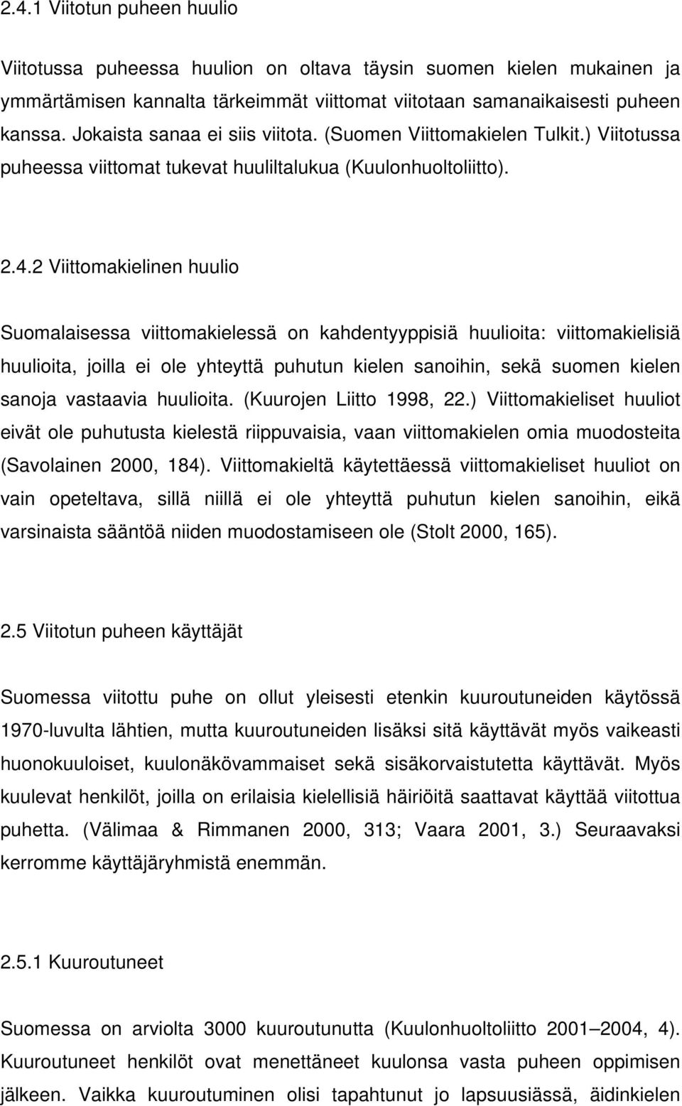 2 Viittomakielinen huulio Suomalaisessa viittomakielessä on kahdentyyppisiä huulioita: viittomakielisiä huulioita, joilla ei ole yhteyttä puhutun kielen sanoihin, sekä suomen kielen sanoja vastaavia