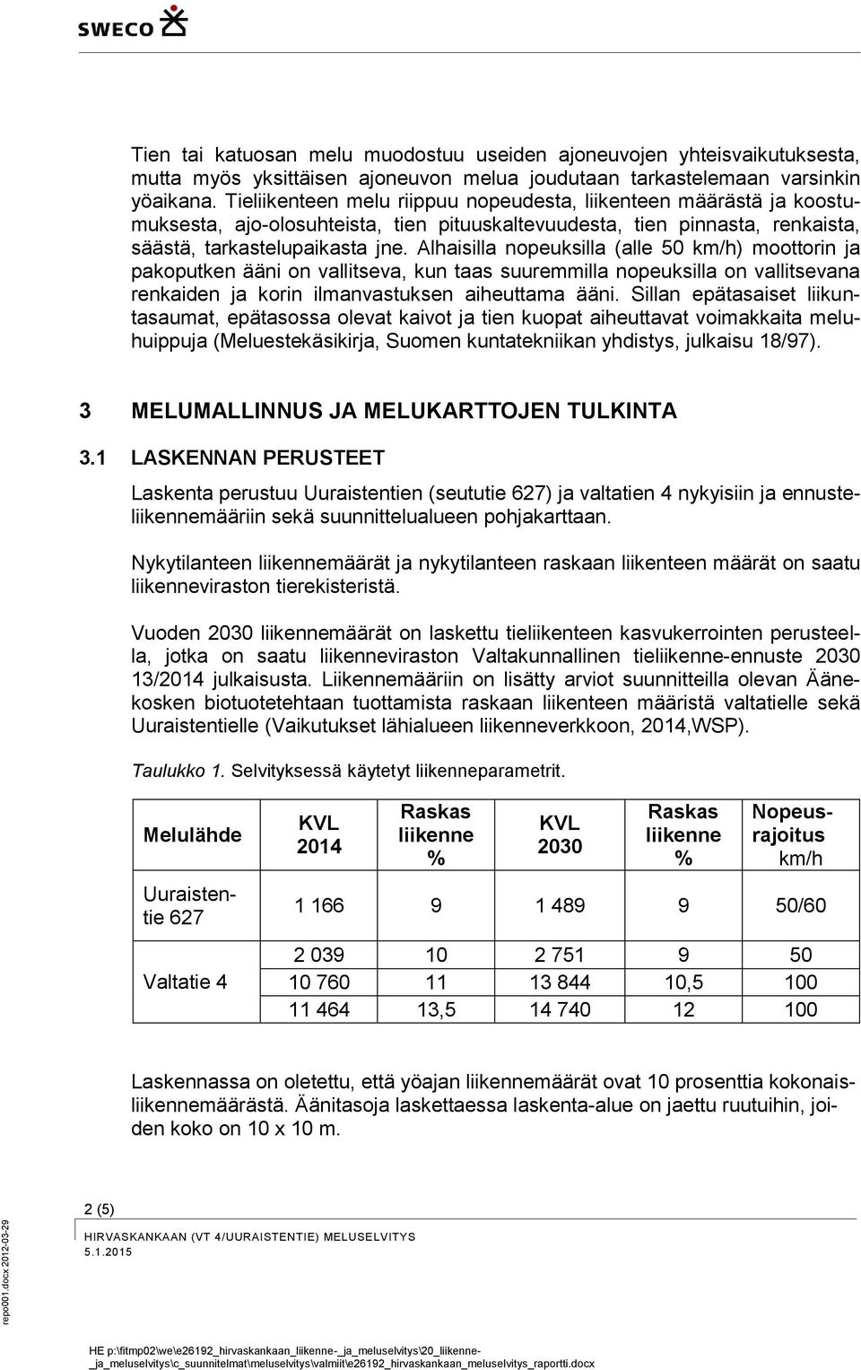 Alhaisilla nopeuksilla (alle 50 km/h) moottorin ja pakoputken ääni on vallitseva, kun taas suuremmilla nopeuksilla on vallitsevana renkaiden ja korin ilmanvastuksen aiheuttama ääni.