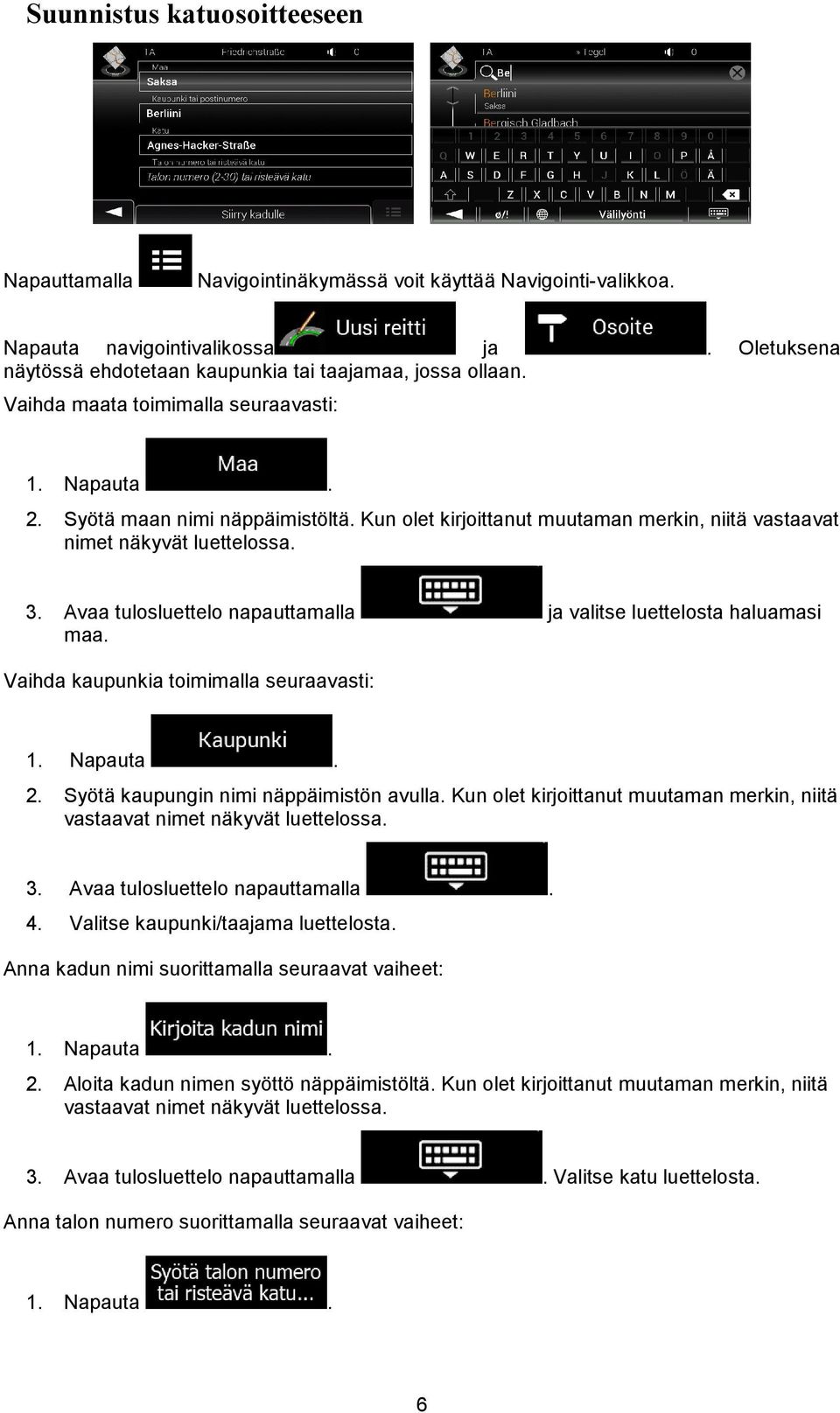 Avaa tulosluettelo napauttamalla ja valitse luettelosta haluamasi maa. Vaihda kaupunkia toimimalla seuraavasti: 1. Napauta. 2. Syötä kaupungin nimi näppäimistön avulla.