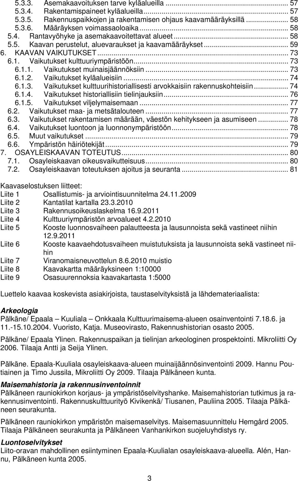 .. 73 6.1.2. Vaikutukset kyläalueisiin... 74 6.1.3. Vaikutukset kulttuurihistoriallisesti arvokkaisiin rakennuskohteisiin... 74 6.1.4. Vaikutukset historiallisiin tielinjauksiin... 76 6.1.5.