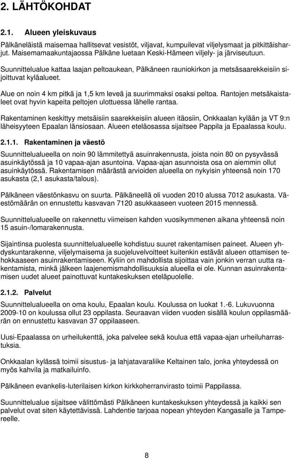 Alue on noin 4 km pitkä ja 1,5 km leveä ja suurimmaksi osaksi peltoa. Rantojen metsäkaistaleet ovat hyvin kapeita peltojen ulottuessa lähelle rantaa.