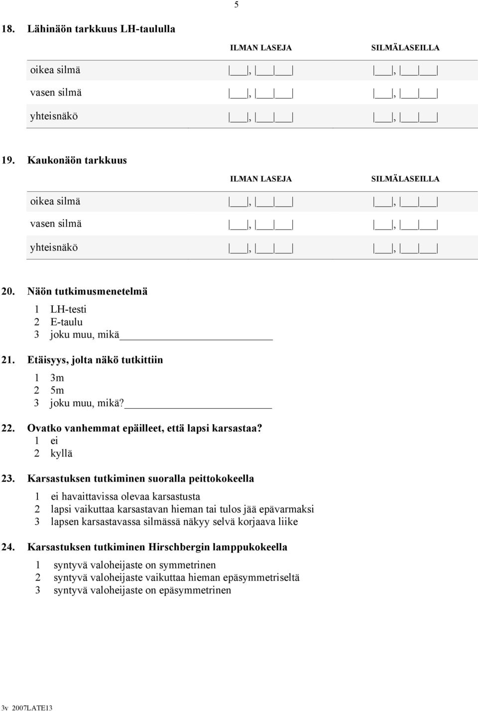 1 ei 2 kyllä Karsastuksen tutkiminen suoralla peittokokeella 1 ei havaittavissa olevaa karsastusta 2 lapsi vaikuttaa karsastavan hieman tai tulos jää epävarmaksi 3 lapsen karsastavassa silmässä