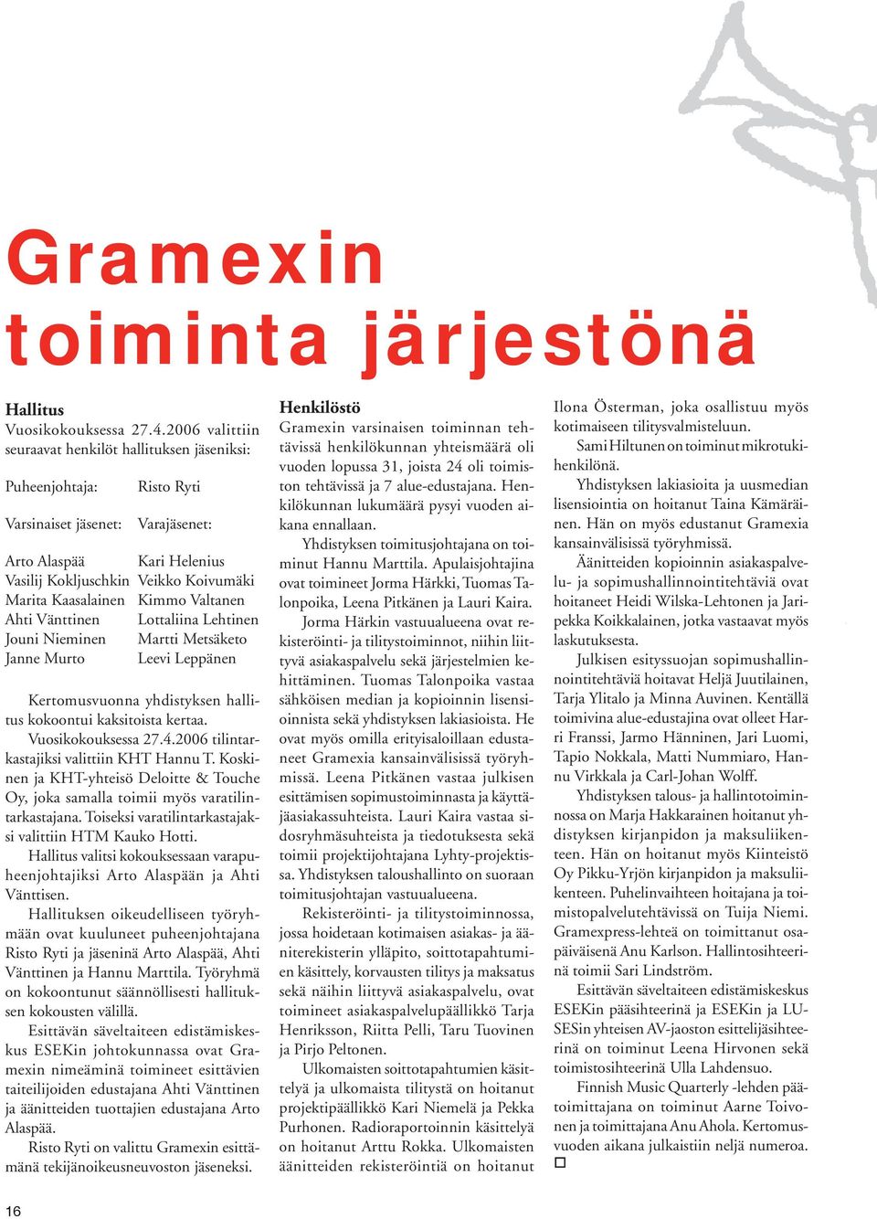 Kaasalainen Kimmo Valtanen Ahti Vänttinen Lottaliina Lehtinen Jouni Nieminen Martti Metsäketo Janne Murto Leevi Leppänen Kertomusvuon na yhdistyksen hallitus kokoontui kaksitoista kertaa.
