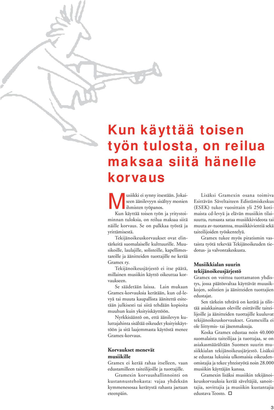 Muusikoille, laulajille, solisteille, kapellimestareille ja äänitteiden tuottajille ne kerää Gramex ry. Tekijänoikeusjärjestö ei itse päätä, millainen musiikin käyttö oikeuttaa korvaukseen.