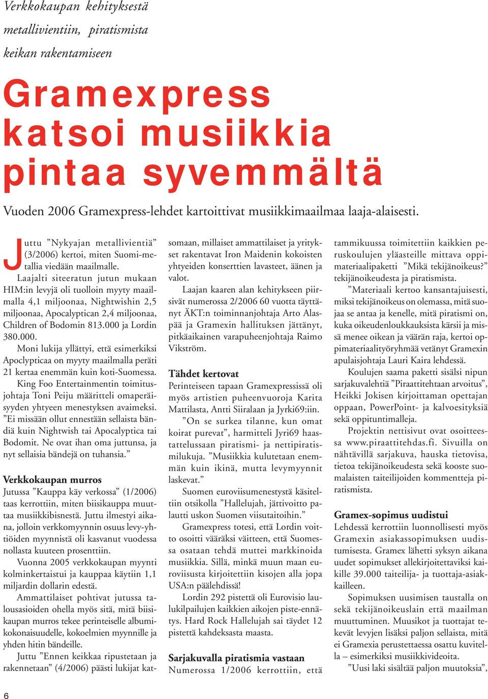 Laajalti siteeratun jutun mu kaan HIM:in levyjä oli tuolloin myy ty maailmalla 4,1 miljoonaa, Night wishin 2,5 miljoonaa, Apocalyptican 2,4 miljoonaa, Children of Bodomin 813.000 