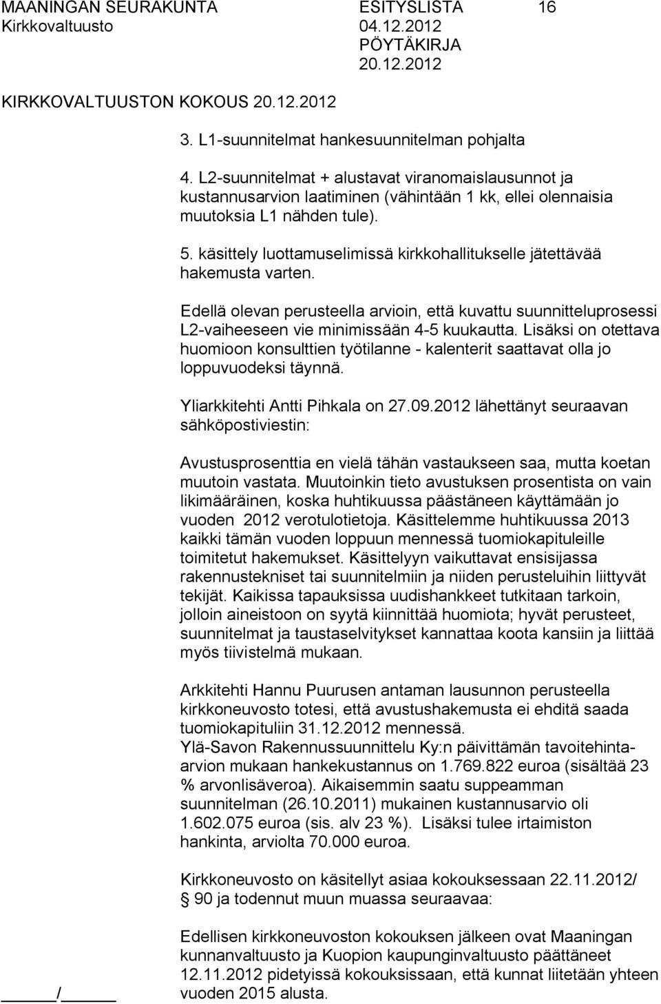 käsittely luottamuselimissä kirkkohallitukselle jätettävää hakemusta varten. Edellä olevan perusteella arvioin, että kuvattu suunnitteluprosessi L2 vaiheeseen vie minimissään 4 5 kuukautta.