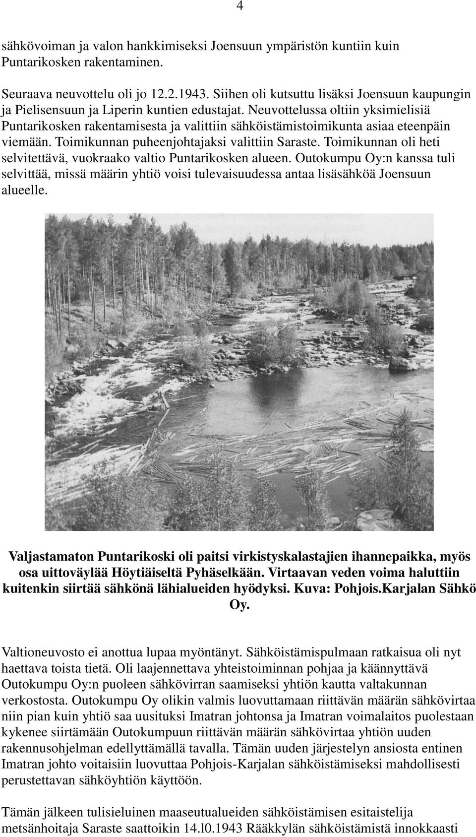 Neuvottelussa oltiin yksimielisiä Puntarikosken rakentamisesta ja valittiin sähköistämistoimikunta asiaa eteenpäin viemään. Toimikunnan puheenjohtajaksi valittiin Saraste.