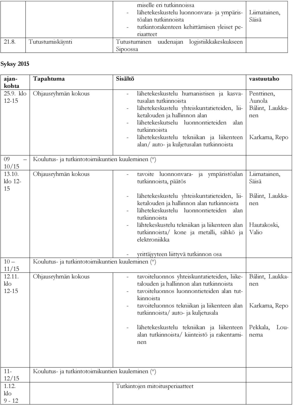 12-15 Tapahtuma Sisältö vastuutaho Ohjausryhmän kokous - lähetekeskustelu humanistisen ja kasvatusalan - lähetekeskustelu yhteiskuntatieteiden, liiketalouden ja hallinnon alan - lähetekeskutselu