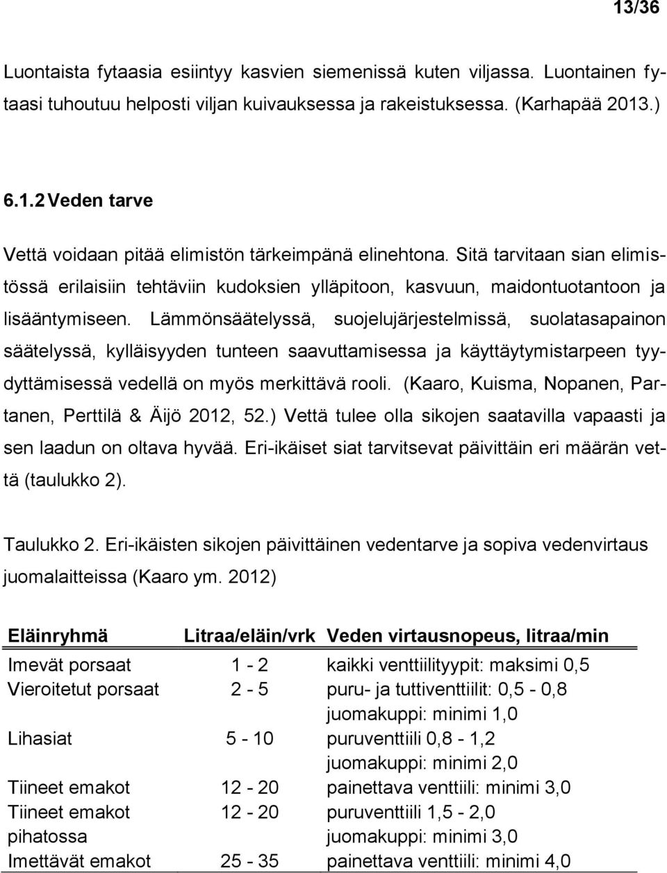 Lämmönsäätelyssä, suojelujärjestelmissä, suolatasapainon säätelyssä, kylläisyyden tunteen saavuttamisessa ja käyttäytymistarpeen tyydyttämisessä vedellä on myös merkittävä rooli.