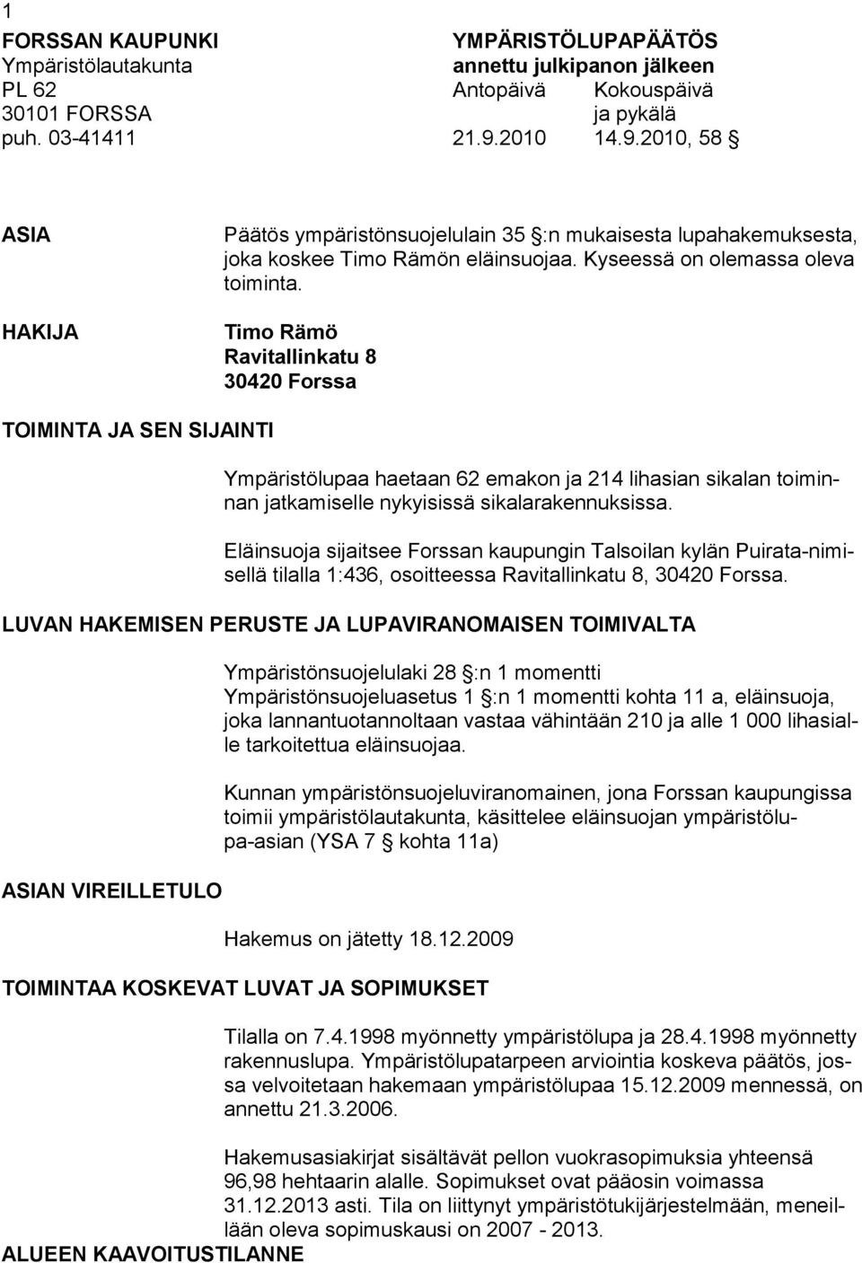 Timo Rämö Ravitallinkatu 8 30420 Forssa TOIMINTA JA SEN SIJAINTI Ympäristölupaa haetaan 62 emakon ja 214 lihasian sikalan toiminnan jatkamiselle nykyisissä sikalarakennuksissa.