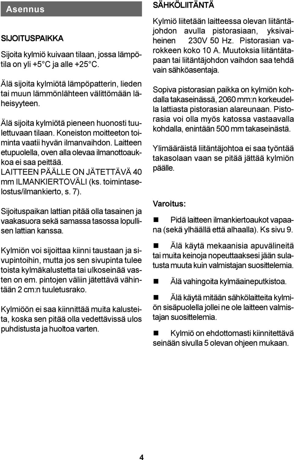 LAITTEEN PÄÄLLE ON JÄTETTÄVÄ 40 mm ILMANKIERTOVÄLI (ks. toimintaselostus/ilmankierto, s. 7). Sijoituspaikan lattian pitää olla tasainen ja vaakasuora sekä samassa tasossa lopullisen lattian kanssa.