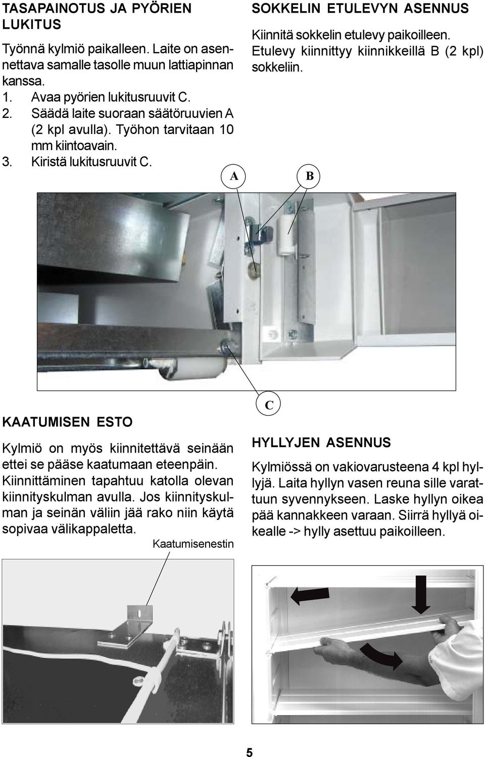 Etulevy kiinnittyy kiinnikkeillä B (2 kpl) sokkeliin. B KAATUMISEN ESTO Kylmiö on myös kiinnitettävä seinään ettei se pääse kaatumaan eteenpäin.