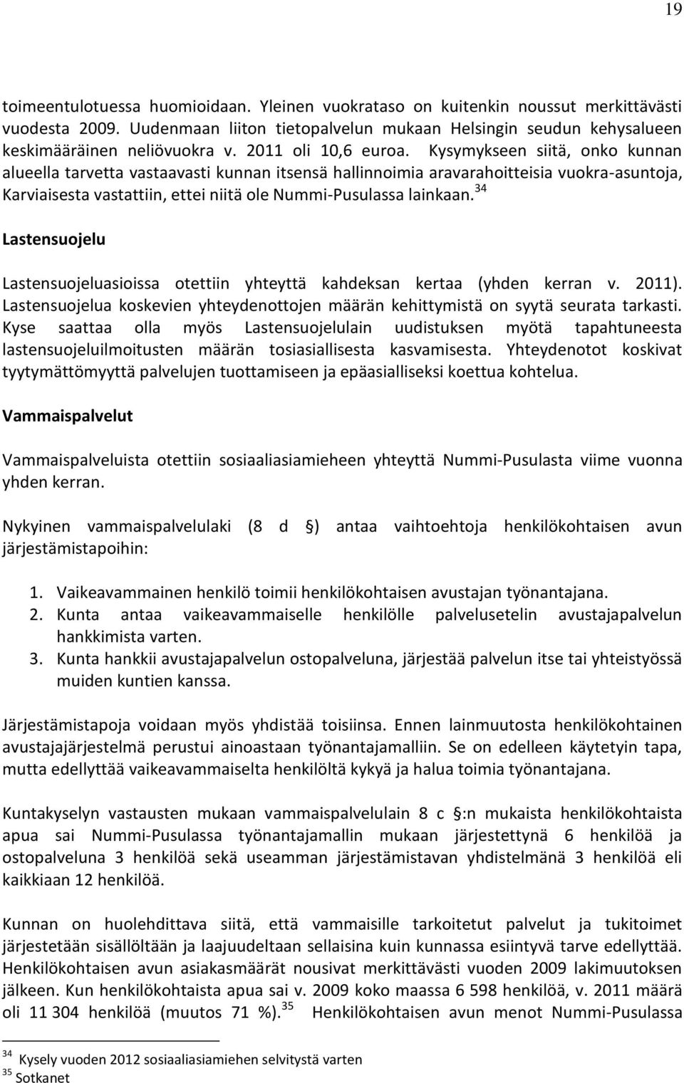 Kysymykseen siitä, onko kunnan alueella tarvetta vastaavasti kunnan itsensä hallinnoimia aravarahoitteisia vuokra-asuntoja, Karviaisesta vastattiin, ettei niitä ole Nummi-Pusulassa lainkaan.