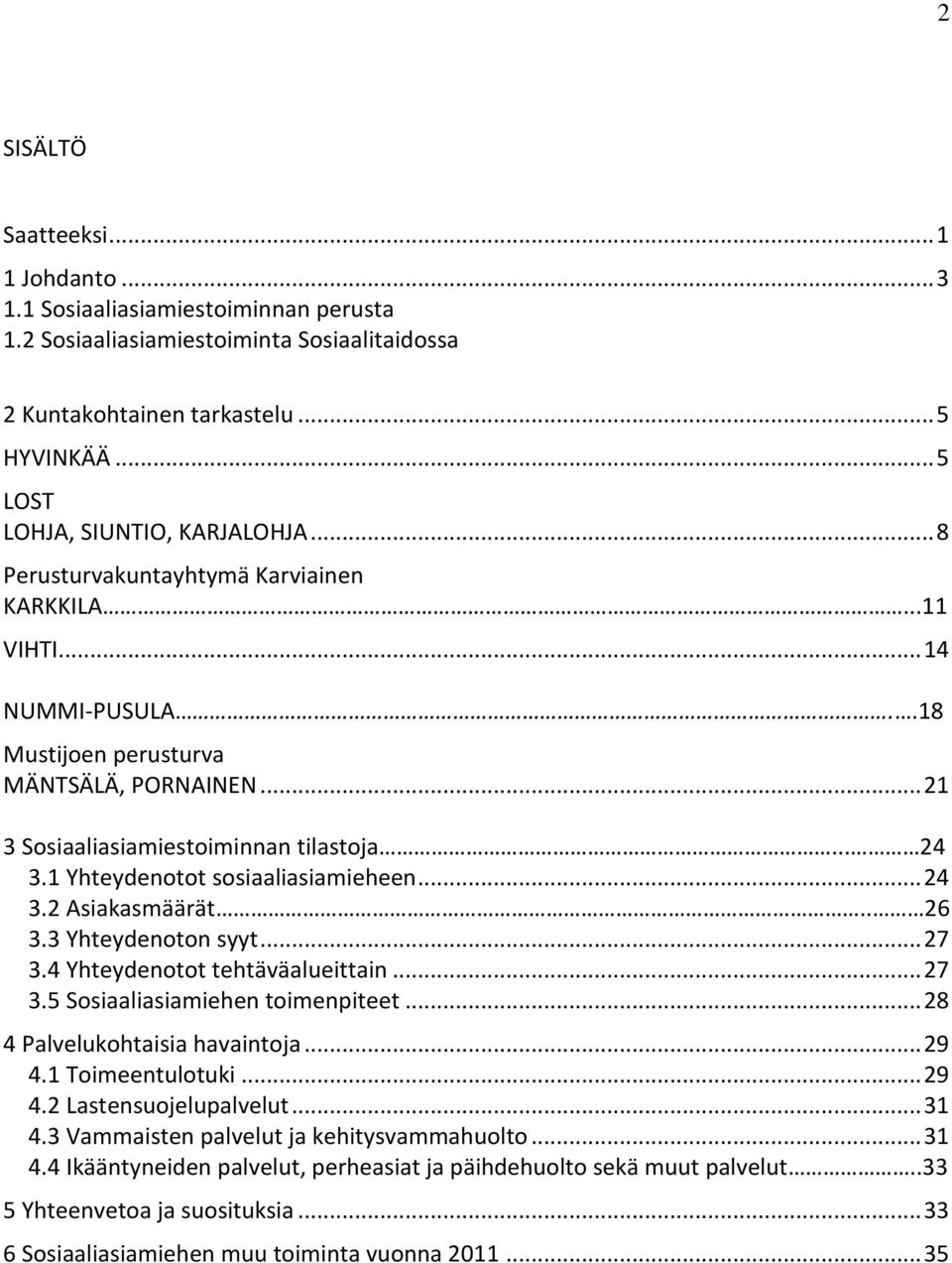 .. 21 3 Sosiaaliasiamiestoiminnan tilastoja... 24 3.1 Yhteydenotot sosiaaliasiamieheen... 24 3.2 Asiakasmäärät.. 26 3.3 Yhteydenoton syyt... 27 3.4 Yhteydenotot tehtäväalueittain... 27 3.5 Sosiaaliasiamiehen toimenpiteet.