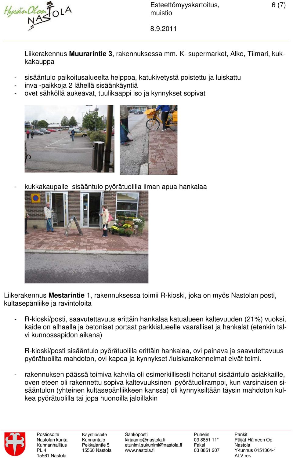 iso ja kynnykset sopivat - kukkakaupalle sisääntulo pyörätuolilla ilman apua hankalaa Liikerakennus Mestarintie 1, rakennuksessa toimii R-kioski, joka on myös n posti, kultasepänliike ja ravintoloita