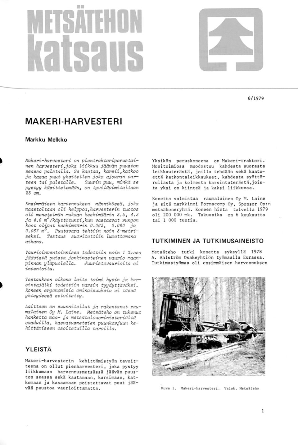 Ensimmäis en harvennuksen männikss, joka maastoztaan ozi hezppoa, harvesterin tuotos ozi mene3elmn mukaan keskimn 3. 5, 4. 3 ja 4. 6 m /keytwtunti, kun vastaavat rungon koot ozvat keskimärin. 63,.