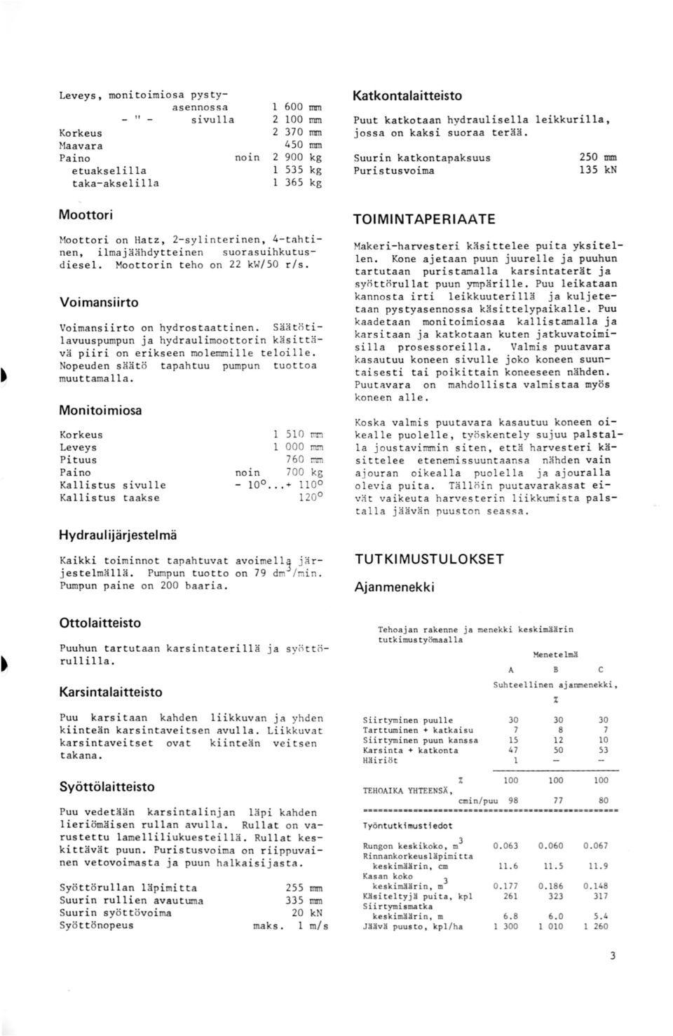 Suurin katkootapaksuus Purist usvoima 25 tmii 135 kn Moottori Moottori on Hatz, 2-syl interinen, 4-tahtinen, ilmajäähdyt teinen suorasuihkutusdiesel. Moottorin teho on 22 kw/5 r/s.