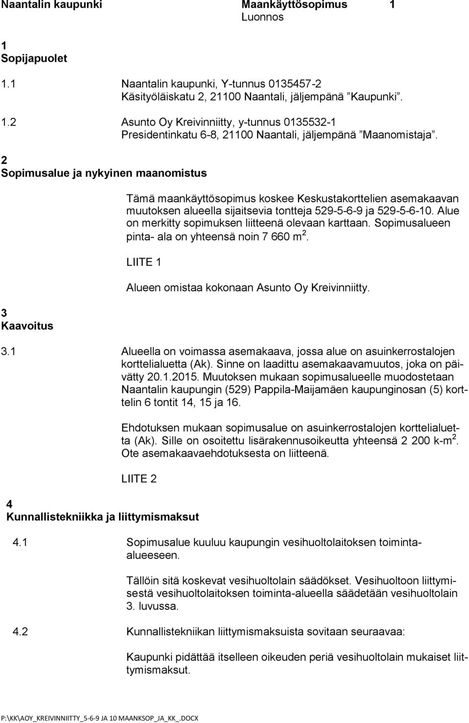 Alue on merkitty sopimuksen liitteenä olevaan karttaan. Sopimusalueen pinta- ala on yhteensä noin 7 660 m 2. LIITE 1 Alueen omistaa kokonaan Asunto Oy Kreivinniitty. 3.