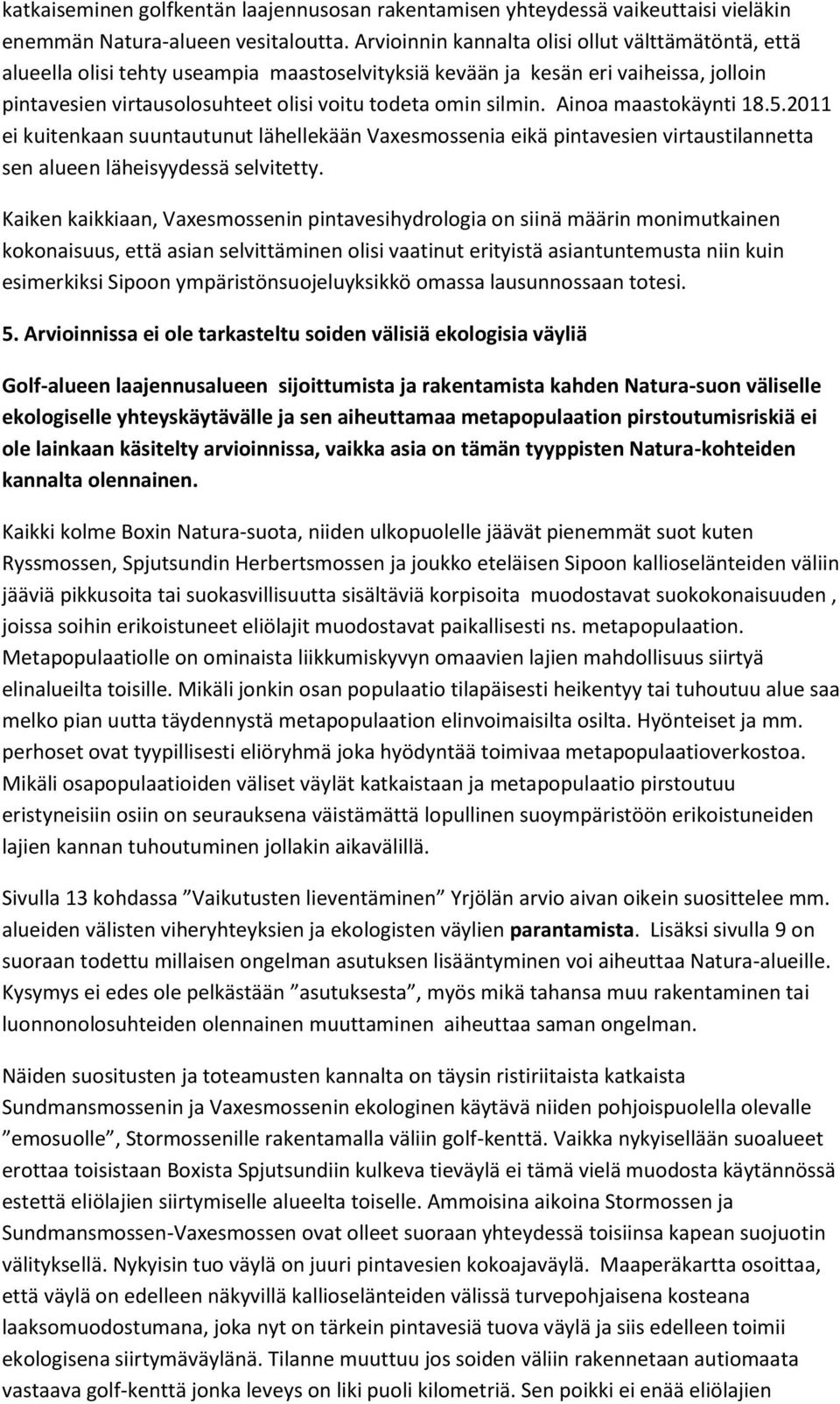 Ainoa maastokäynti 18.5.2011 ei kuitenkaan suuntautunut lähellekään Vaxesmossenia eikä pintavesien virtaustilannetta sen alueen läheisyydessä selvitetty.
