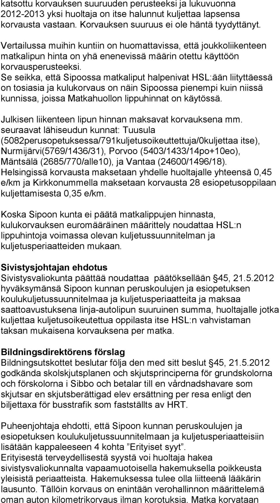 Se seikka, että Sipoossa matkaliput halpenivat HSL:ään liityttäessä on tosiasia ja kulukorvaus on näin Sipoossa pienempi kuin niissä kunnissa, joissa Matkahuollon lippuhinnat on käytössä.