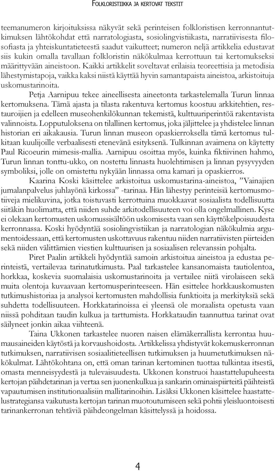 Kaikki artikkelit soveltavat erilaisia teoreettisia ja metodisia lähestymistapoja, vaikka kaksi niistä käyttää hyvin samantapaista aineistoa, arkistoituja uskomustarinoita.