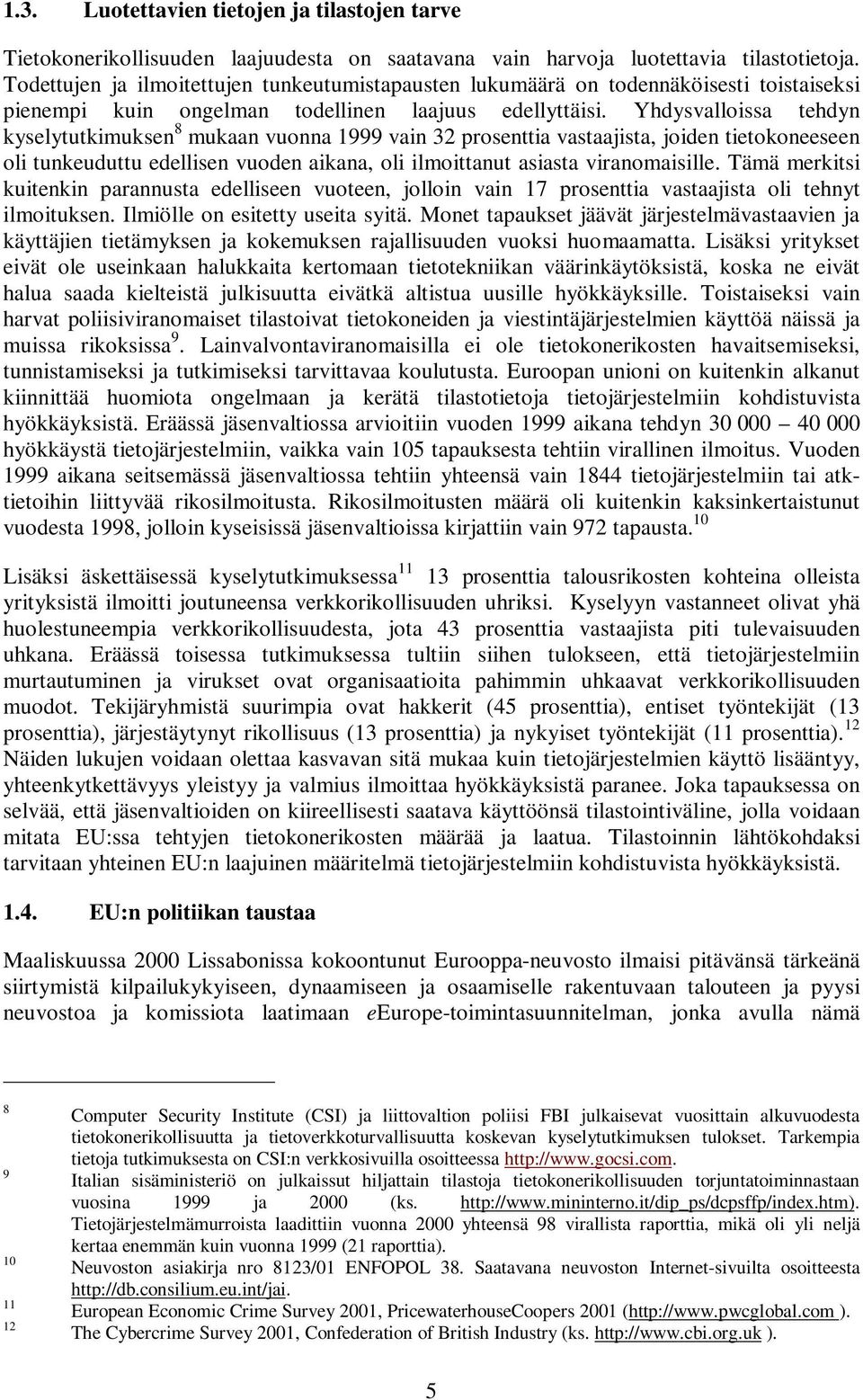 Yhdysvalloissa tehdyn kyselytutkimuksen 8 mukaan vuonna 1999 vain 32 prosenttia vastaajista, joiden tietokoneeseen oli tunkeuduttu edellisen vuoden aikana, oli ilmoittanut asiasta viranomaisille.