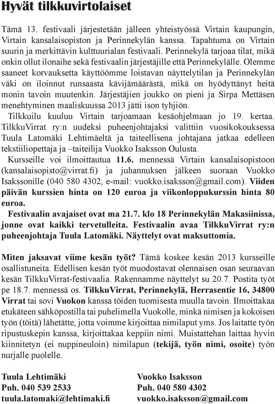 Olemme saaneet korvauksetta käyttöömme loistavan näyttelytilan ja Perinnekylän väki on iloinnut runsaasta kävijämäärästä, mikä on hyödyttänyt heitä monin tavoin muutenkin.