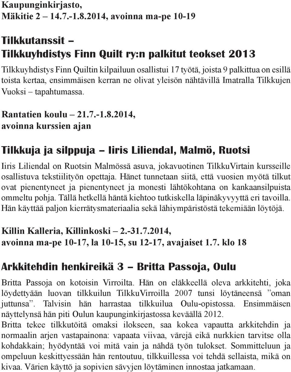 ensimmäisen kerran ne olivat yleisön nähtävillä Imatralla Tilkkujen Vuoksi tapahtumassa. Rantatien koulu 21.7.-1.8.